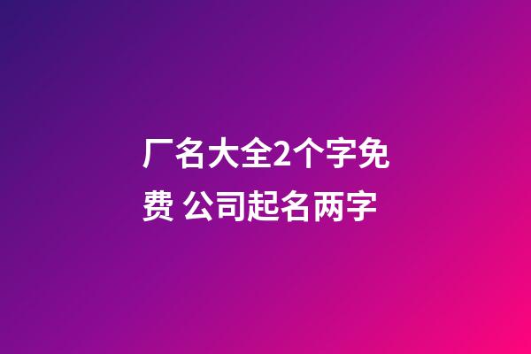 厂名大全2个字免费 公司起名两字